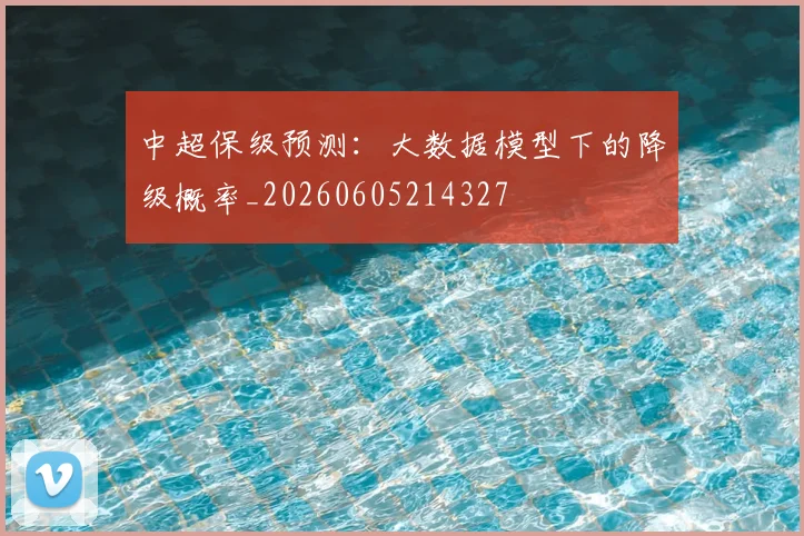 中超保级预测：大数据模型下的降级概率_20260605214327