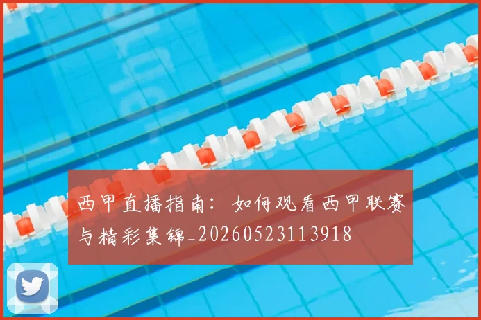 西甲直播指南：如何观看西甲联赛与精彩集锦_20260523113918
