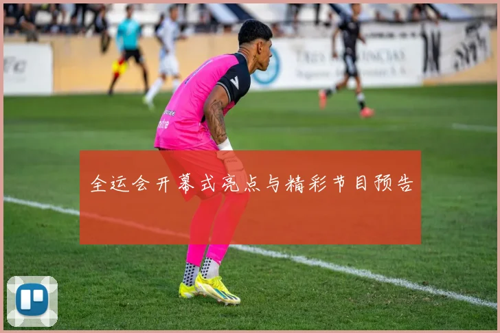 全运会开幕式亮点与精彩节目预告