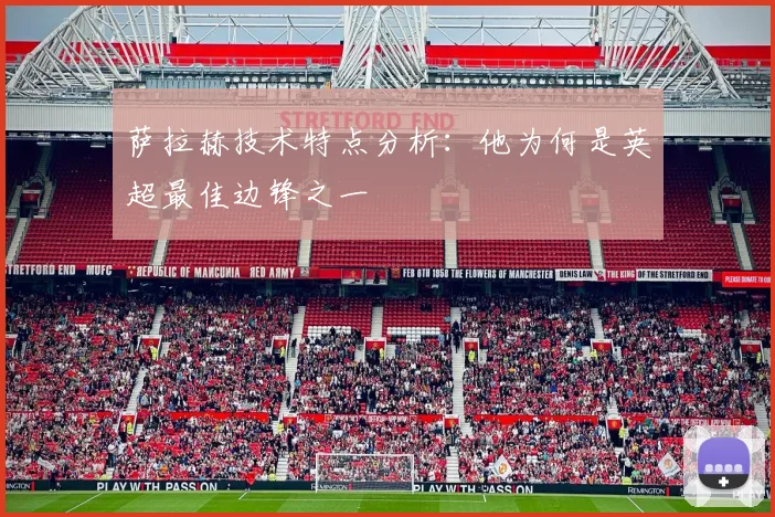 萨拉赫技术特点分析：他为何是英超最佳边锋之一