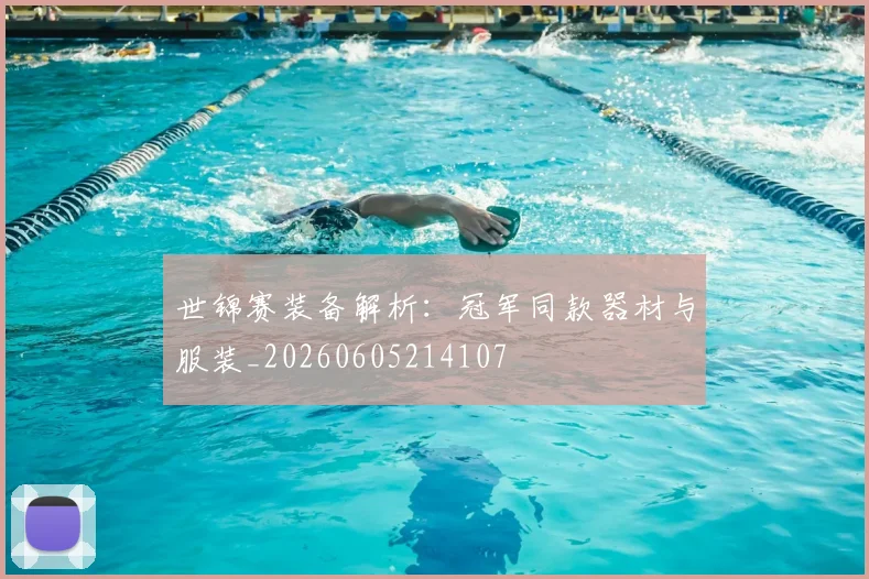 世锦赛装备解析:冠军同款器材与服装_20260605214107