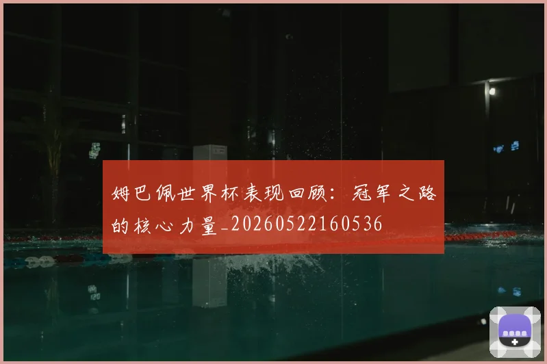 姆巴佩世界杯表现回顾：冠军之路的核心力量_20260522160536