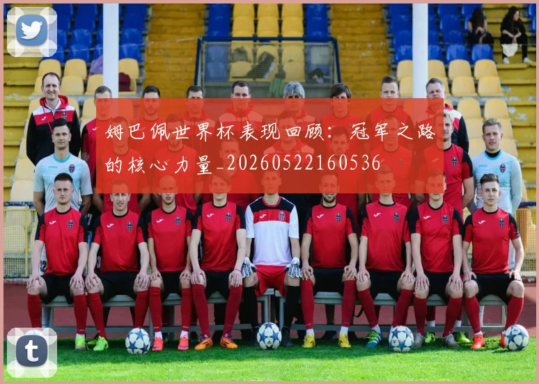 姆巴佩世界杯表现回顾：冠军之路的核心力量_20260522160536