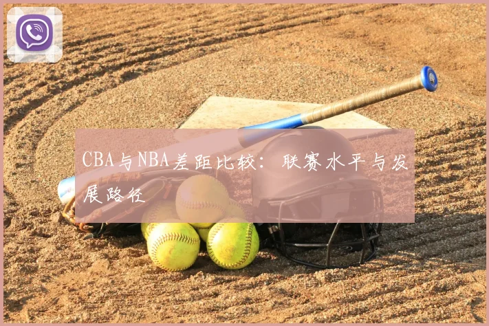 CBA与NBA差距比较：联赛水平与发展路径