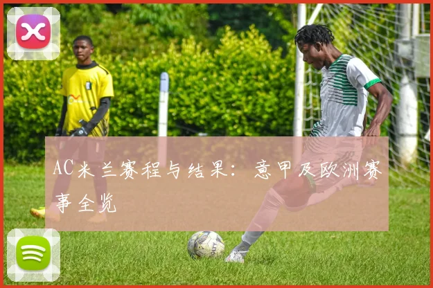 AC米兰赛程与结果：意甲及欧洲赛事全览