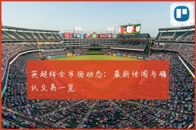 英超转会市场动态:最新传闻与确认交易一览