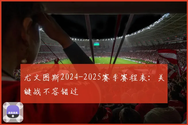 尤文图斯2024-2025赛季赛程表：关键战不容错过