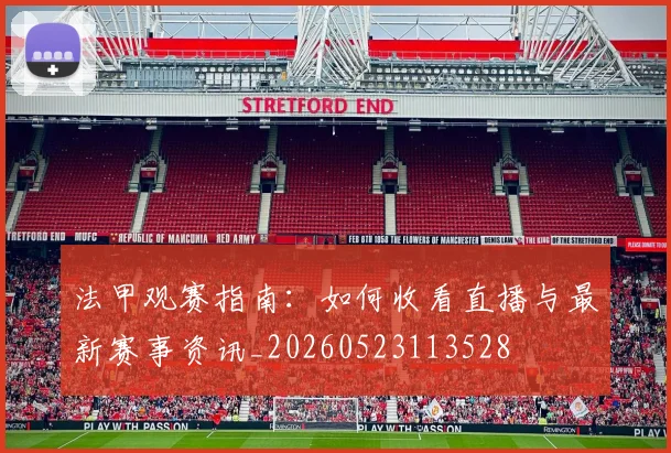 法甲观赛指南：如何收看直播与最新赛事资讯_20260523113528
