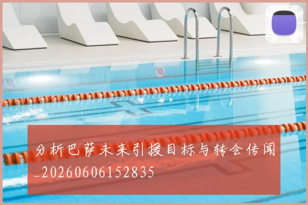分析巴萨未来引援目标与转会传闻_20260606152835