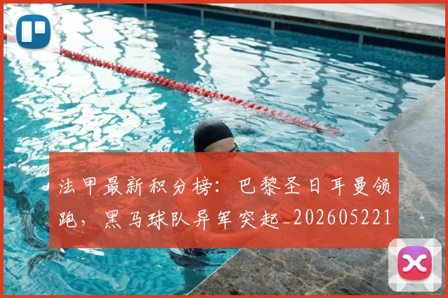 法甲最新积分榜：巴黎圣日耳曼领跑，黑马球队异军突起_20260522161207