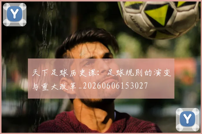 天下足球历史课：足球规则的演变与重大改革_20260606153027