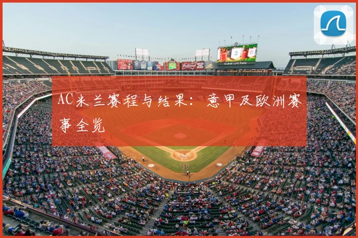 AC米兰赛程与结果：意甲及欧洲赛事全览