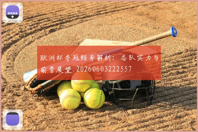 欧洲杯夺冠赔率解析:各队实力与前景展望_20260603222557